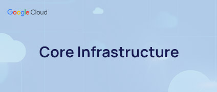 Google Cloud Fundamentals: Core Infrastructure