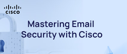 Mastering Email Security with Cisco: Modern Threats, Smarter Defenses